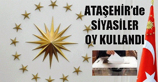 Ataşehir’de Siyasiler Cumhurbaşkanı İçin Oy Kullandı