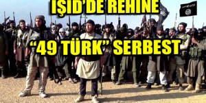 IŞİD’de Rehin 49 Konsolosluk Görevlisi Türk Serbest