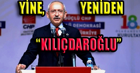 CHP’de Yine, Yeniden Genel Başkan Kılıçdaroğlu