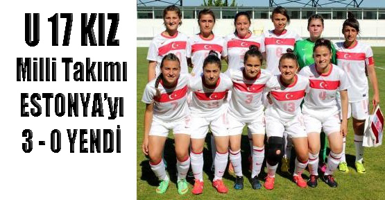 Kızlar U17 Milli Futbol Takımı, Estonyayı 3-0 Yendi